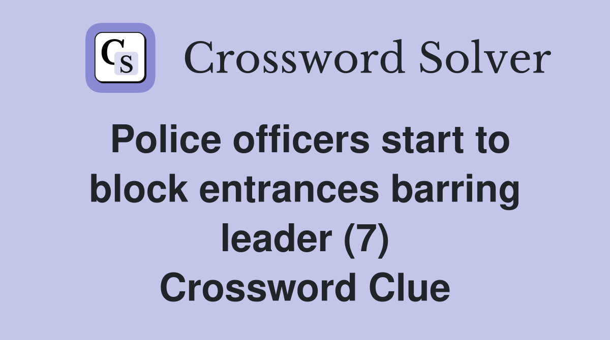 Police officers start to block entrances barring leader (7) Crossword Clue