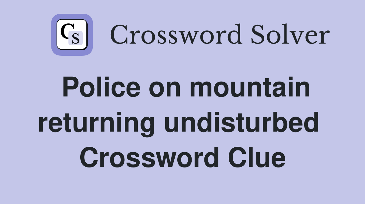 Police on mountain returning undisturbed  Crossword Clue