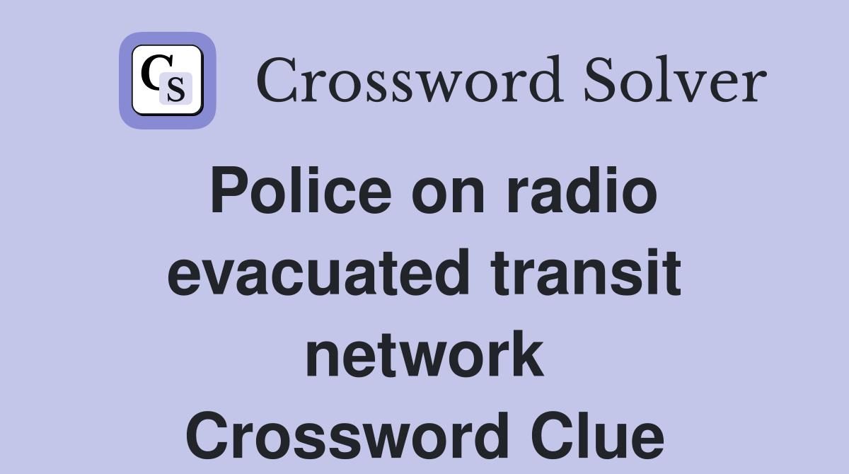 Police on radio evacuated transit network Crossword Clue