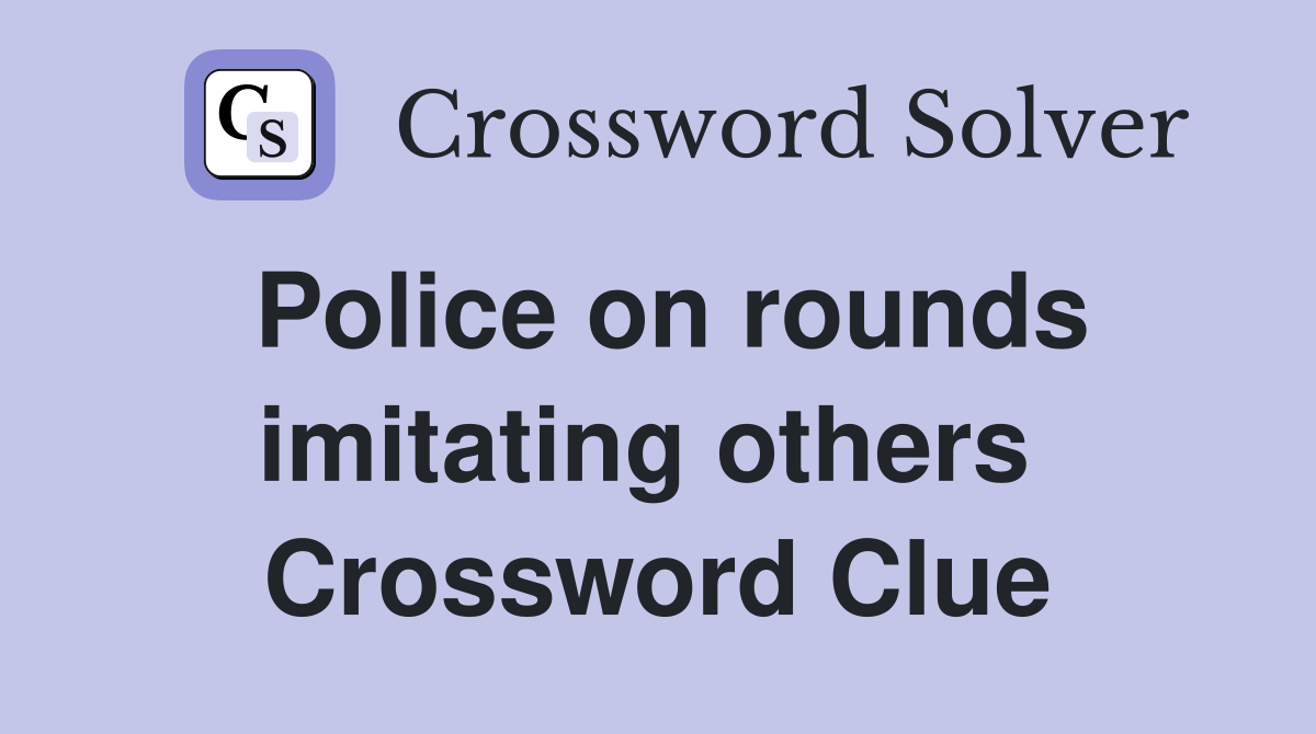Police on rounds imitating others  Crossword Clue