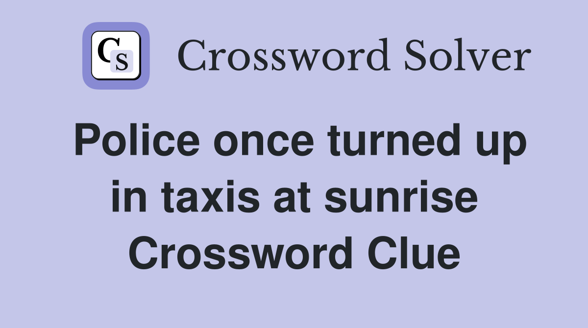 Police once turned up in taxis at sunrise Crossword Clue