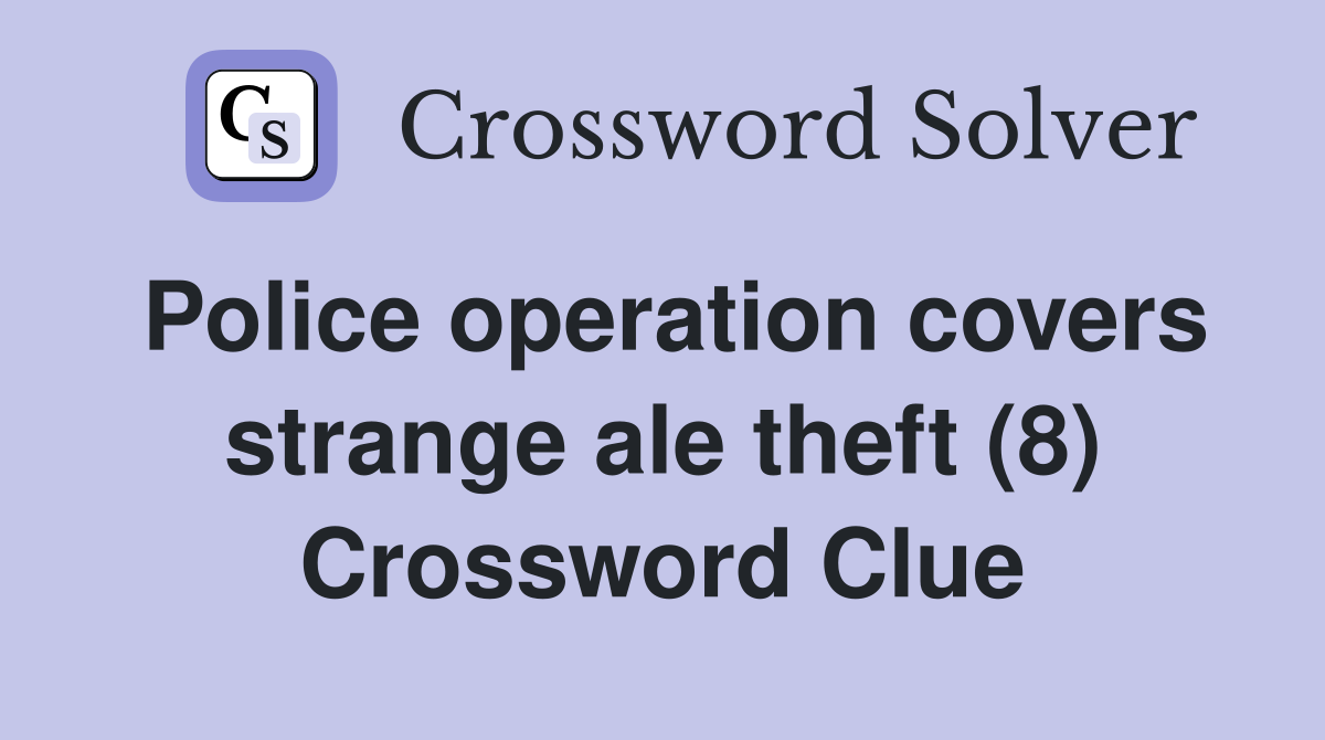Police operation covers strange ale theft (8) Crossword Clue