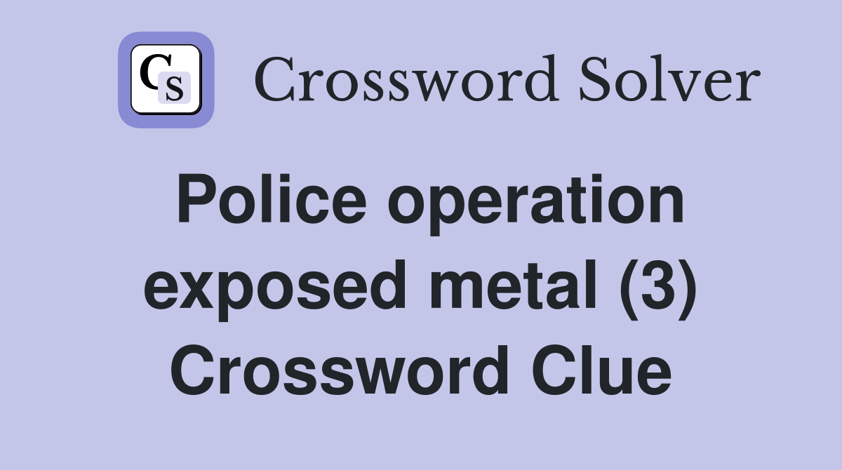 Police operation exposed metal (3) Crossword Clue