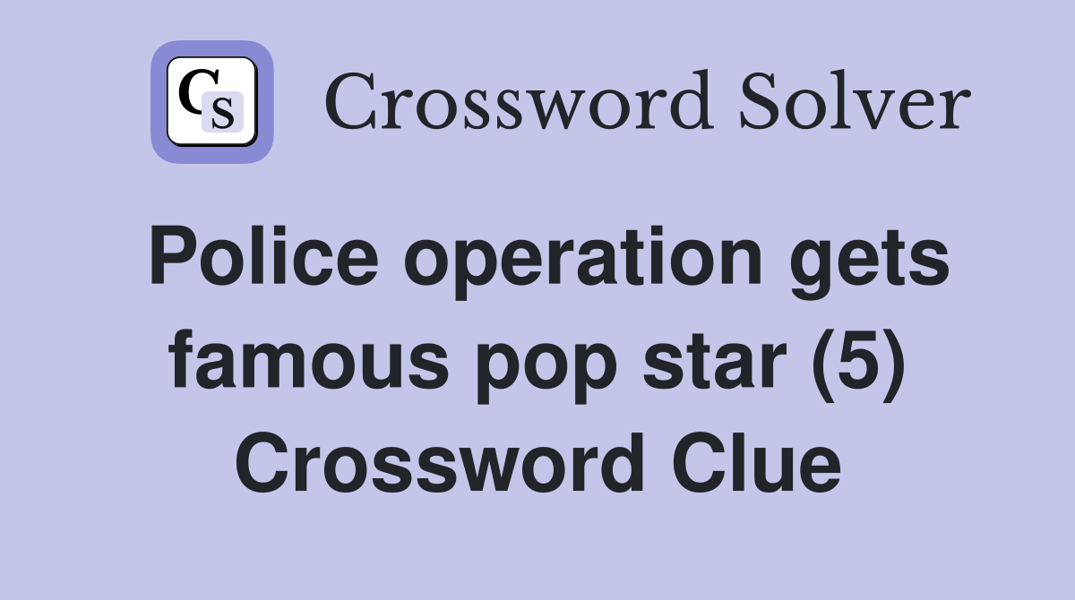 Police operation gets famous pop star (5) Crossword Clue