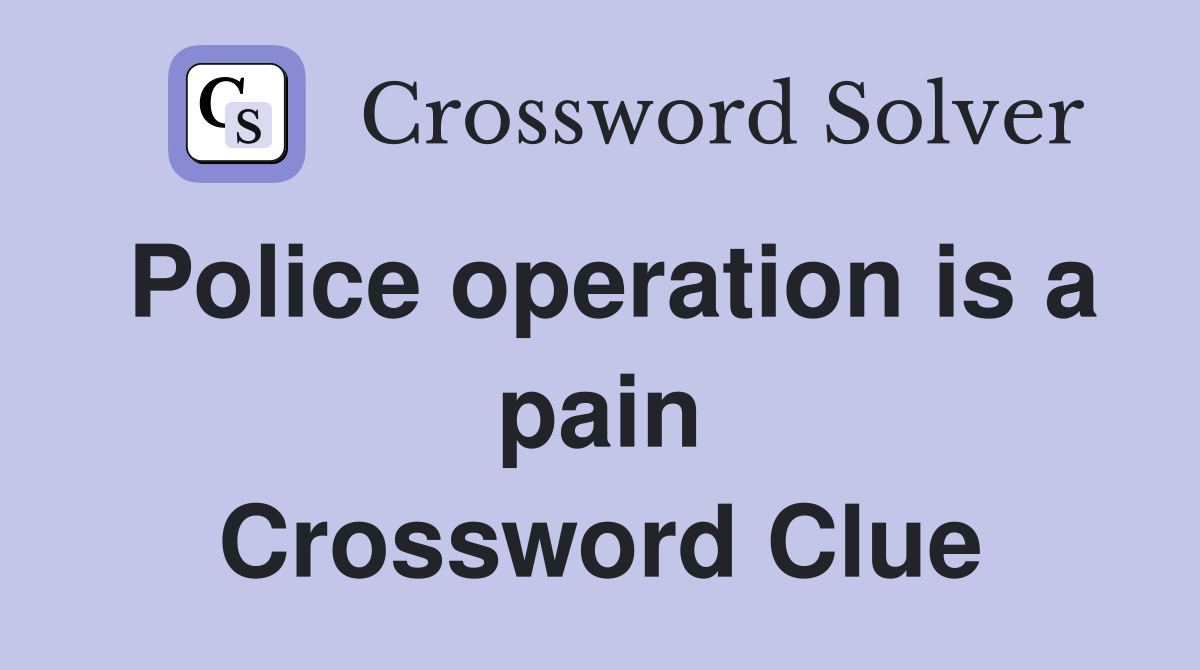 Police operation is a pain Crossword Clue
