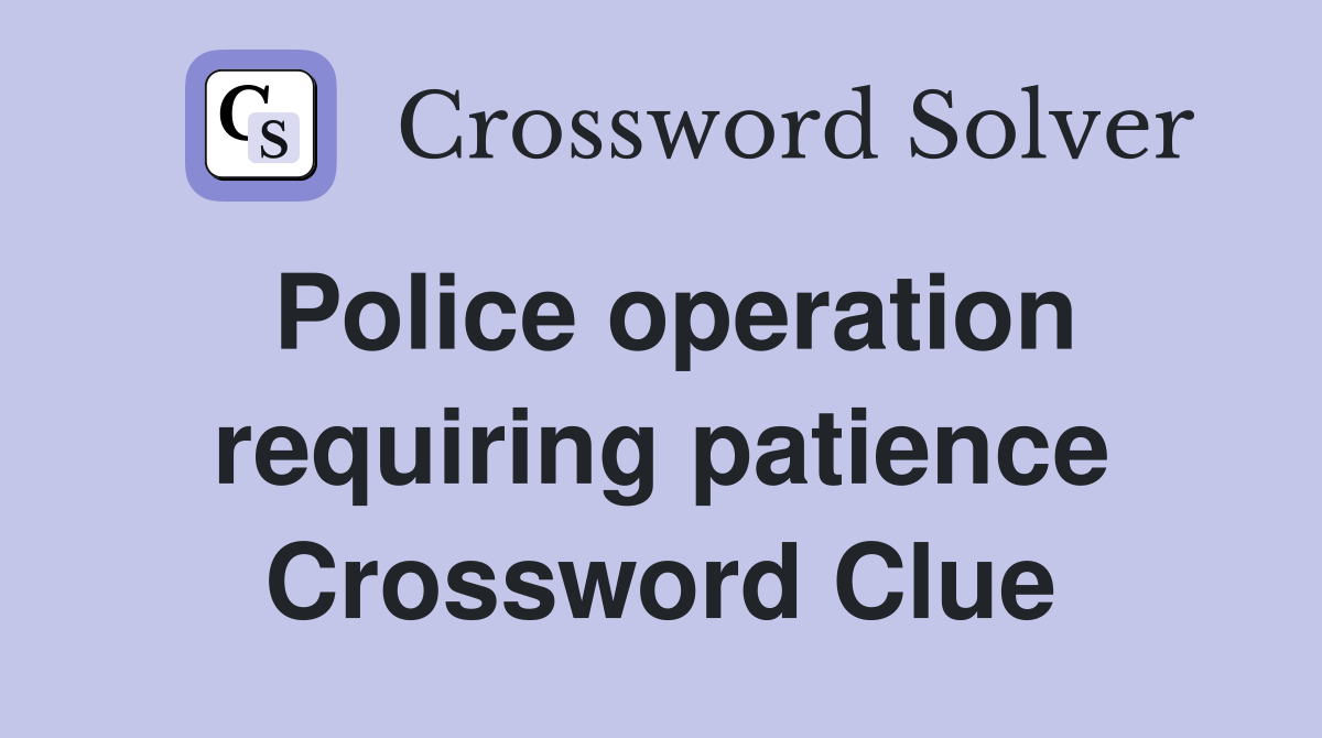 Police operation requiring patience Crossword Clue