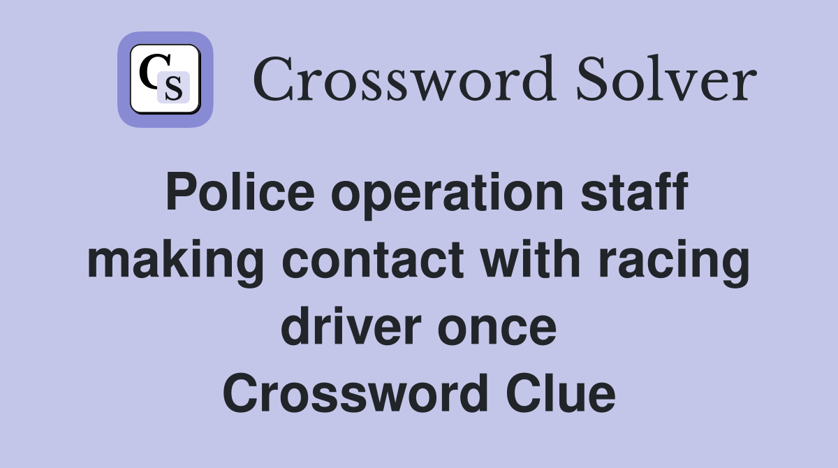 Police operation staff making contact with racing driver once Crossword Clue