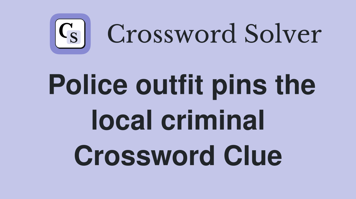 Police outfit pins the local criminal Crossword Clue