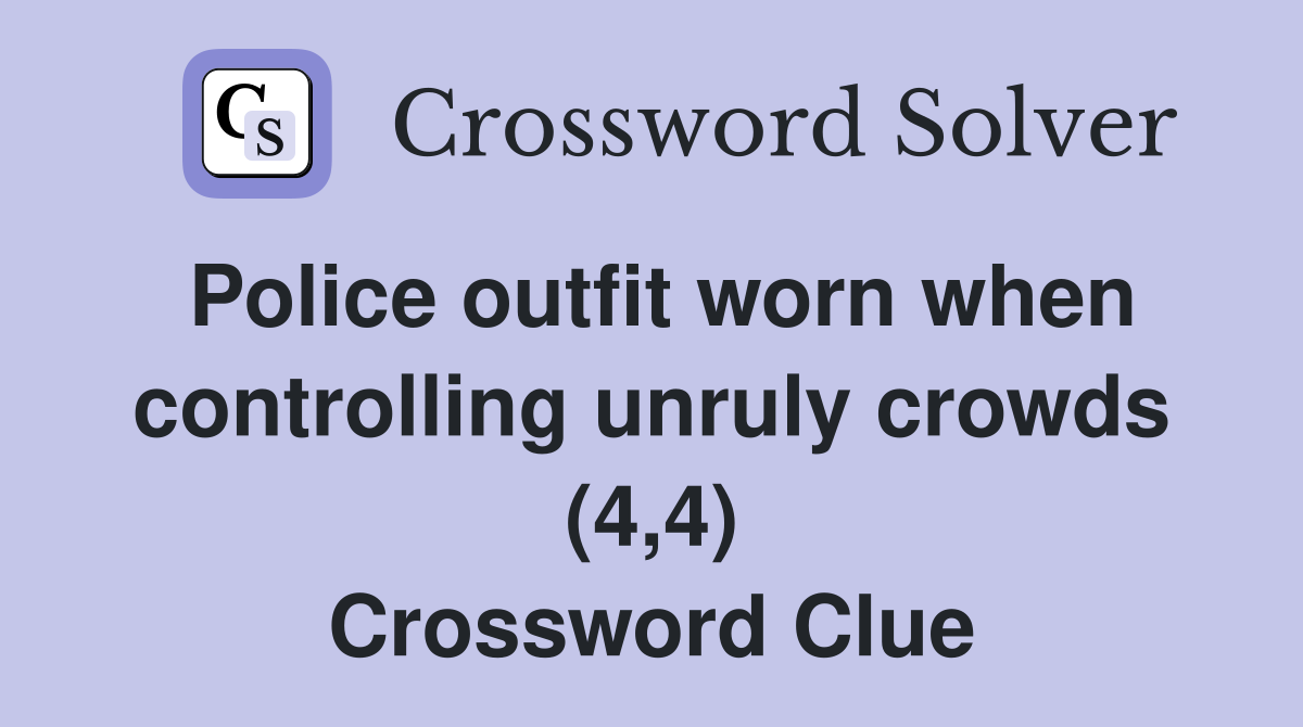 Police outfit worn when controlling unruly crowds (4,4) Crossword Clue