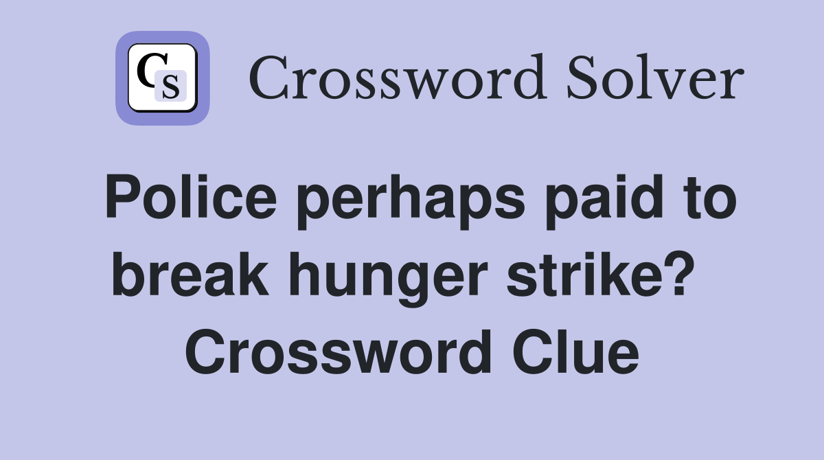 Police perhaps paid to break hunger strike?  Crossword Clue