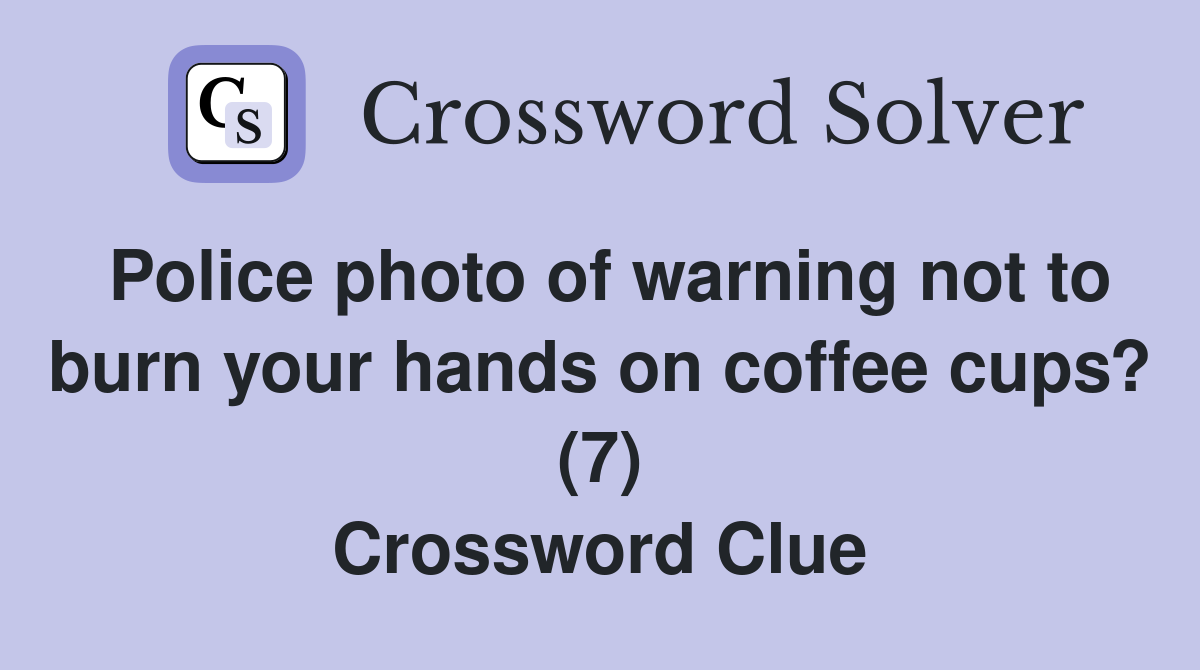 Police photo of warning not to burn your hands on coffee cups? (7) Crossword Clue
