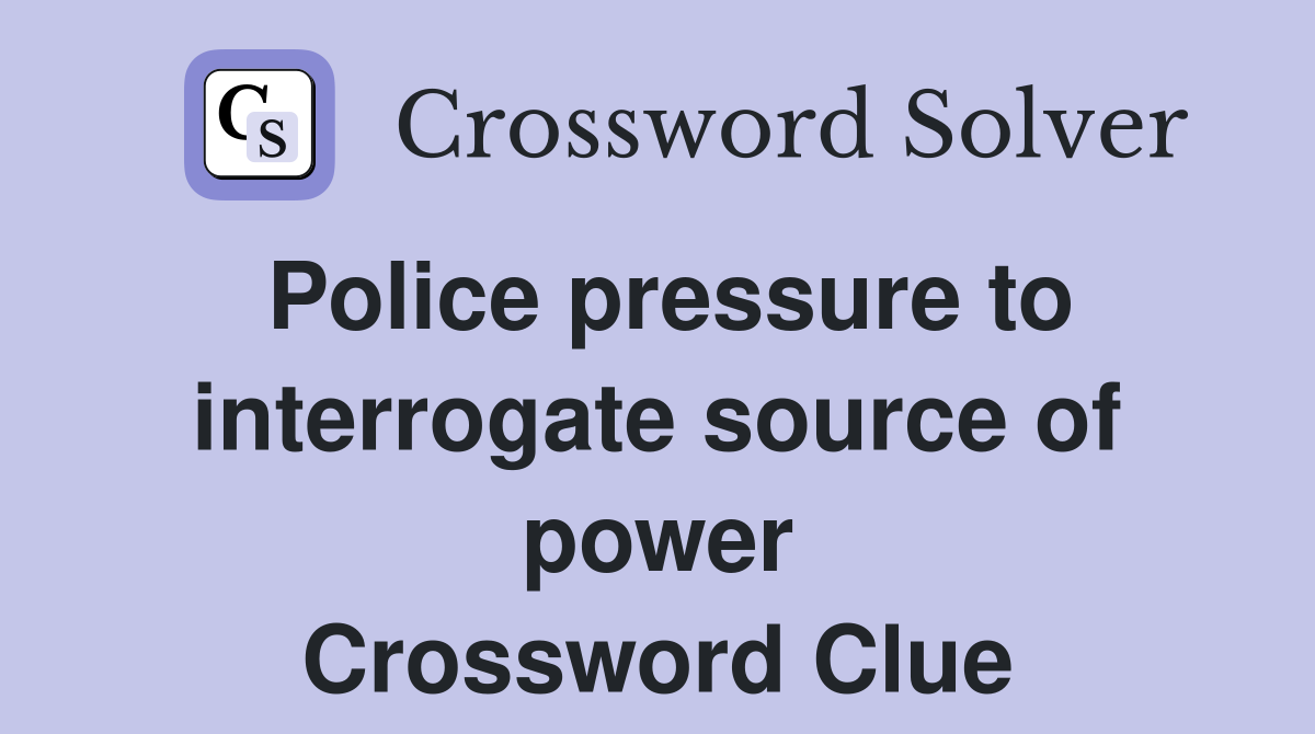 Police pressure to interrogate source of power Crossword Clue