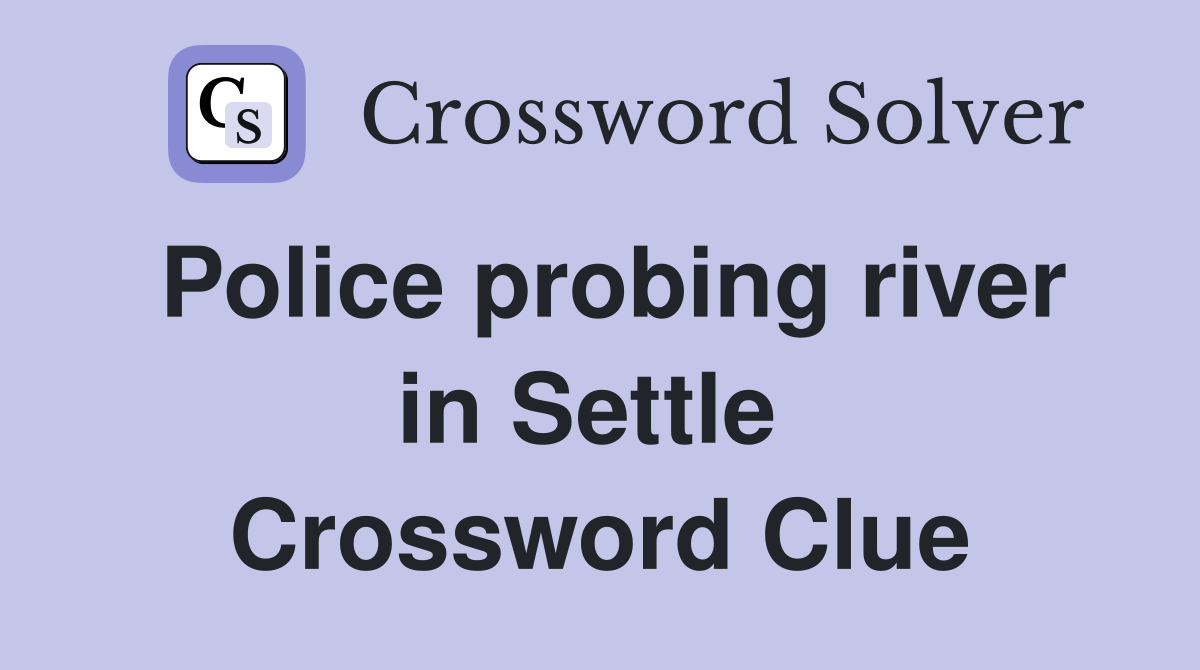 Police probing river in Settle  Crossword Clue