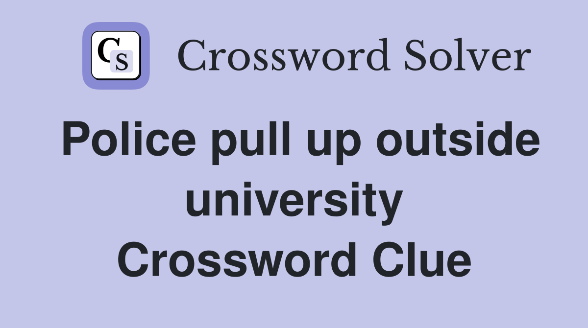 Police pull up outside university Crossword Clue