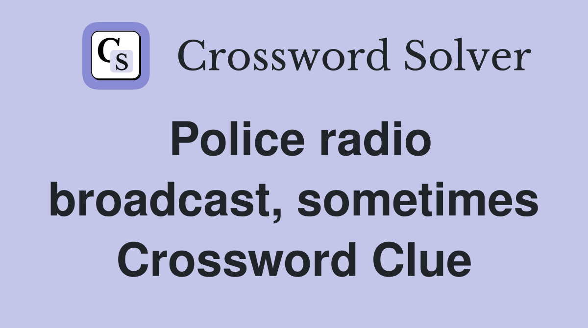 Police radio broadcast, sometimes Crossword Clue