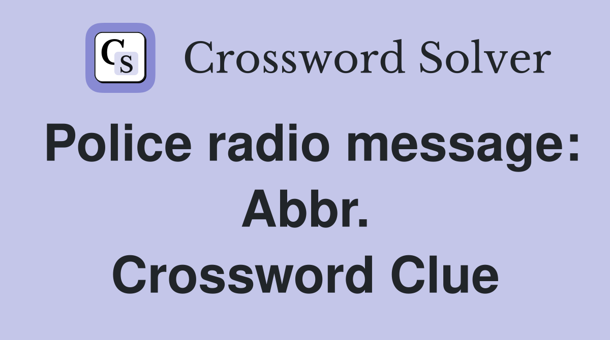 Police radio message: Abbr. Crossword Clue