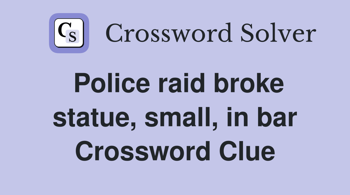 Police raid broke statue, small, in bar Crossword Clue