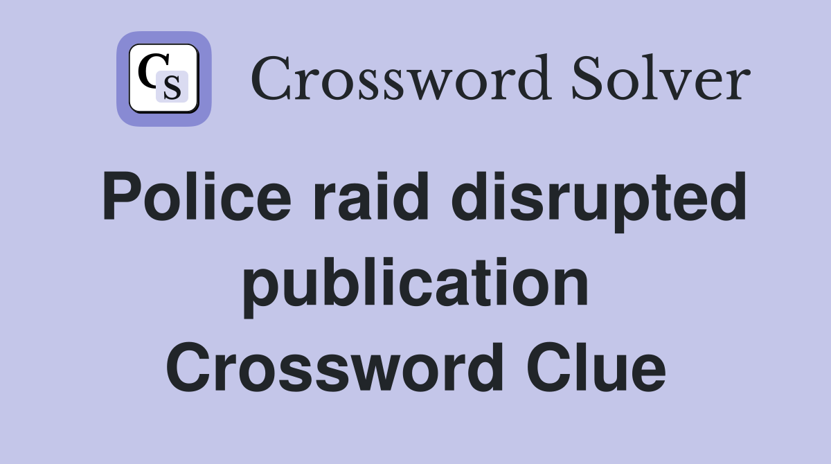 Police raid disrupted publication Crossword Clue