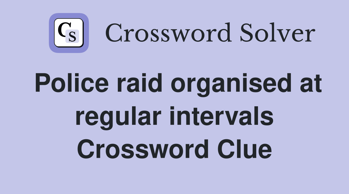 Police raid organised at regular intervals Crossword Clue