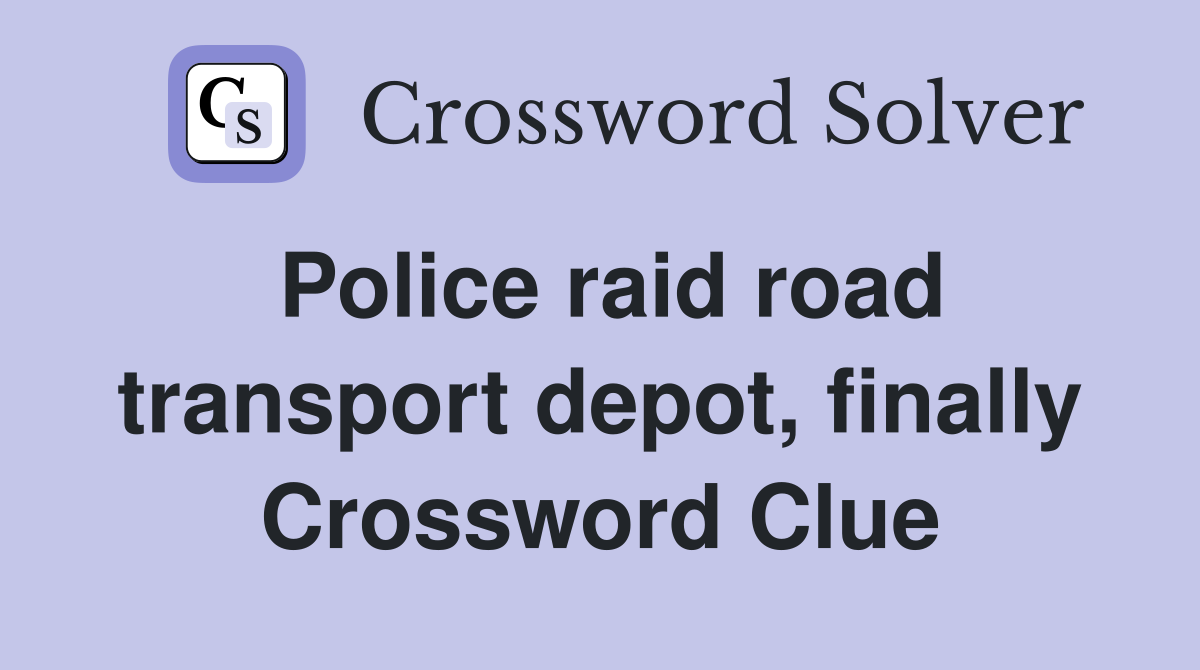 Police raid road transport depot, finally Crossword Clue
