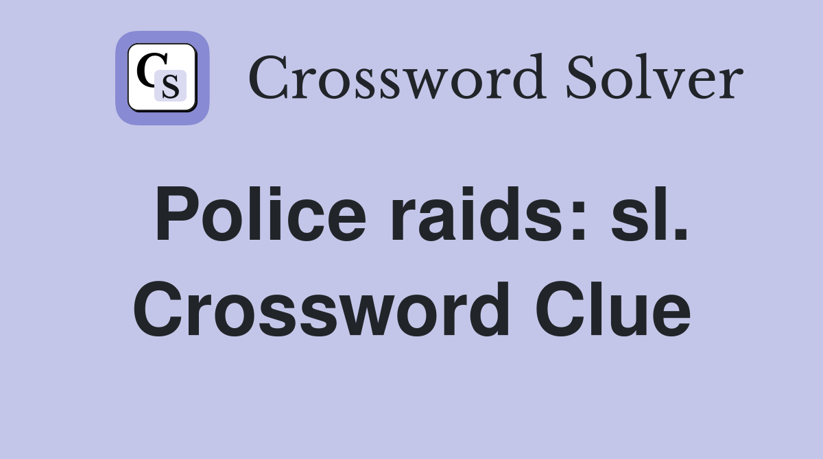 Police raids: sl. Crossword Clue