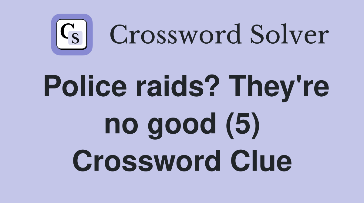 Police raids? They're no good (5) Crossword Clue