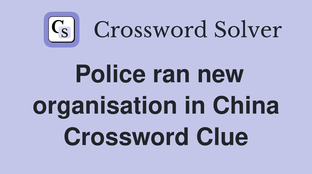 Police ran new organisation in China Crossword Clue
