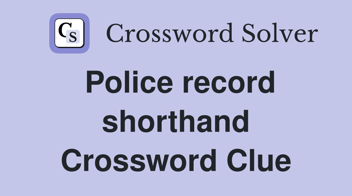 Police record shorthand Crossword Clue