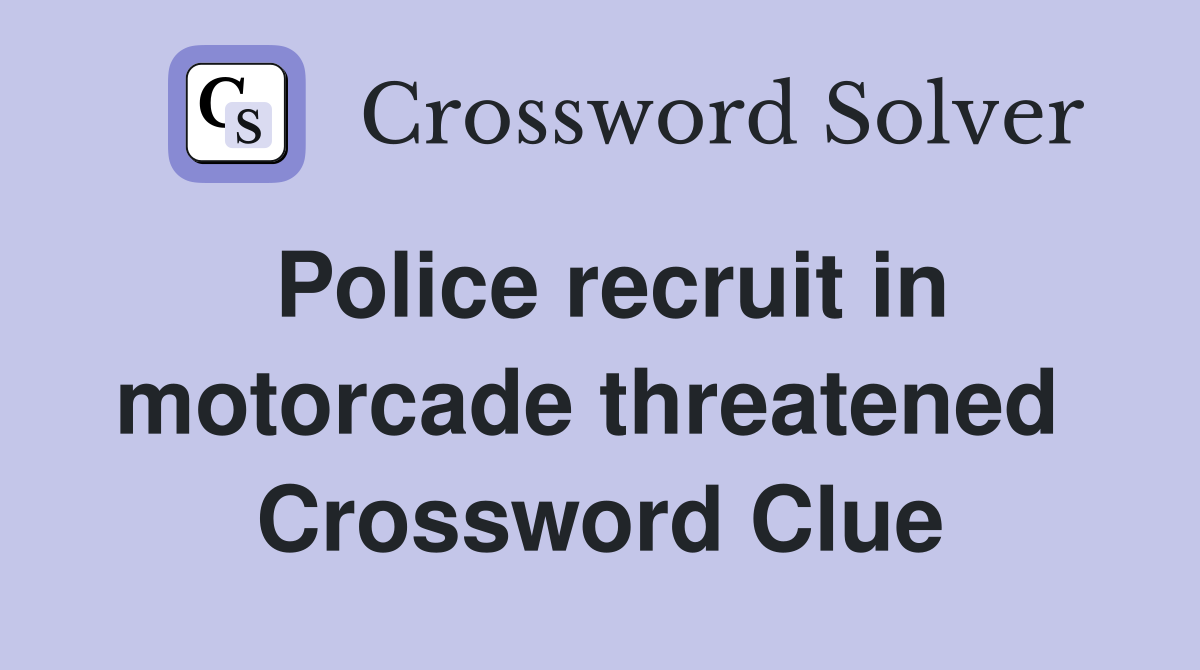 Police recruit in motorcade threatened  Crossword Clue