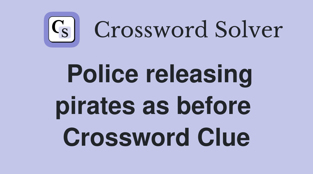Police releasing pirates as before  Crossword Clue