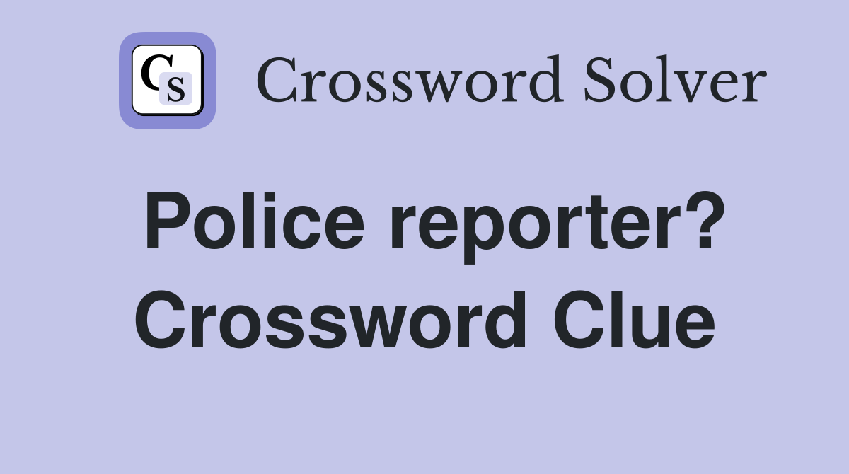 Police reporter? Crossword Clue