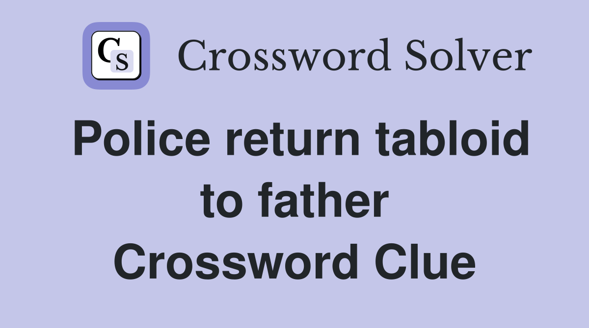 Police return tabloid to father Crossword Clue