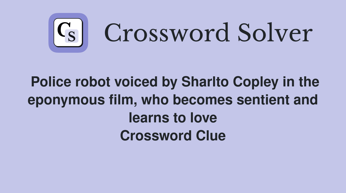 Police robot voiced by Sharlto Copley in the eponymous film, who becomes sentient and learns to love Crossword Clue