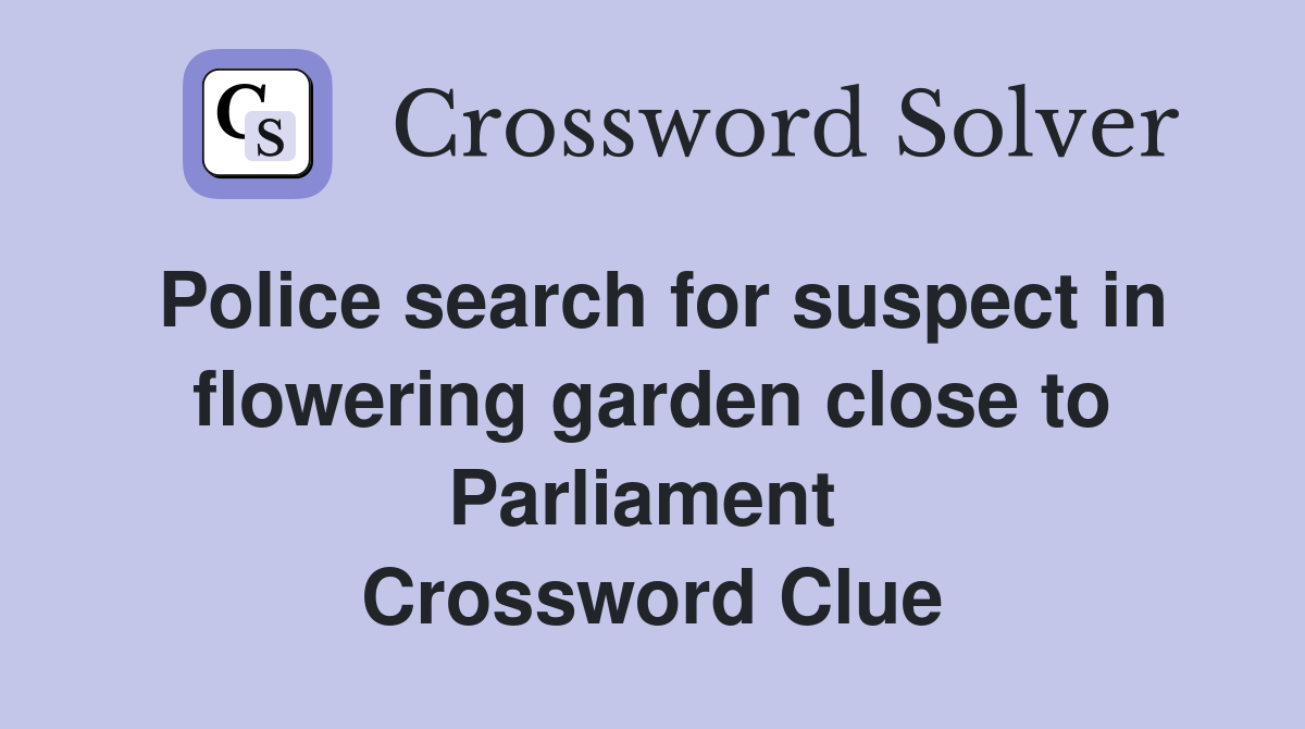 Police search for suspect in flowering garden close to Parliament  Crossword Clue