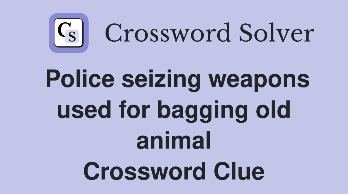 Police seizing weapons used for bagging old animal Crossword Clue