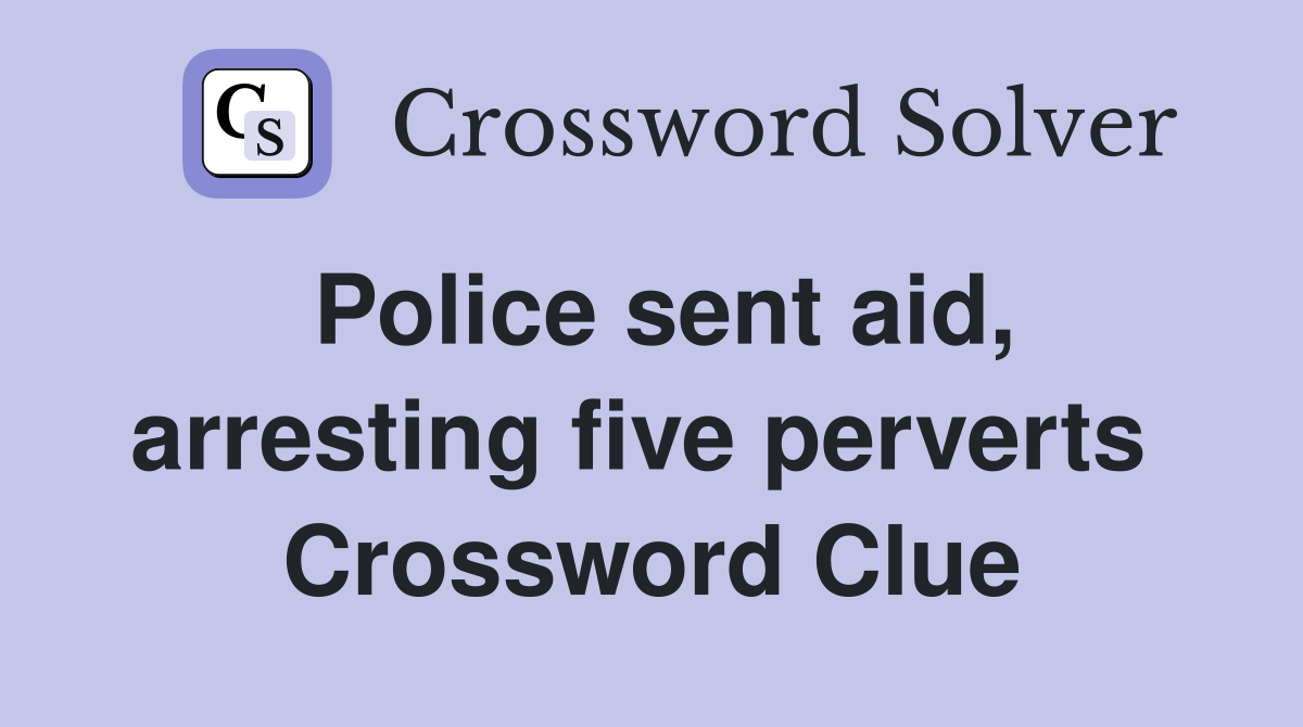 Police sent aid, arresting five perverts  Crossword Clue