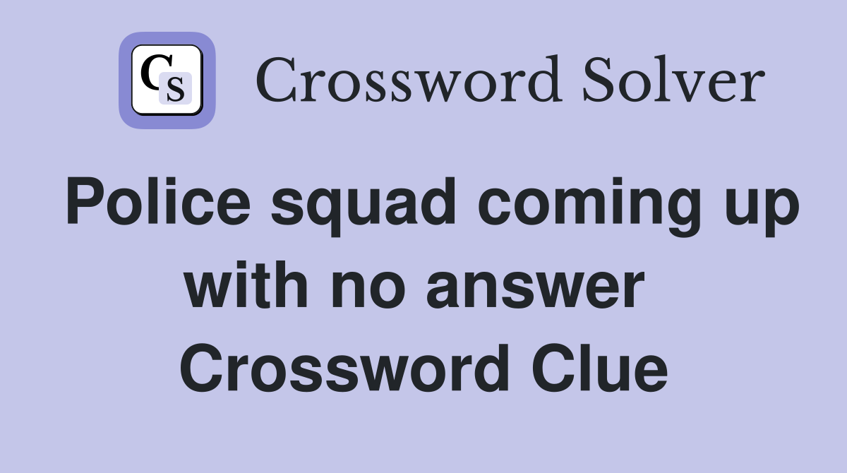 Police squad coming up with no answer  Crossword Clue