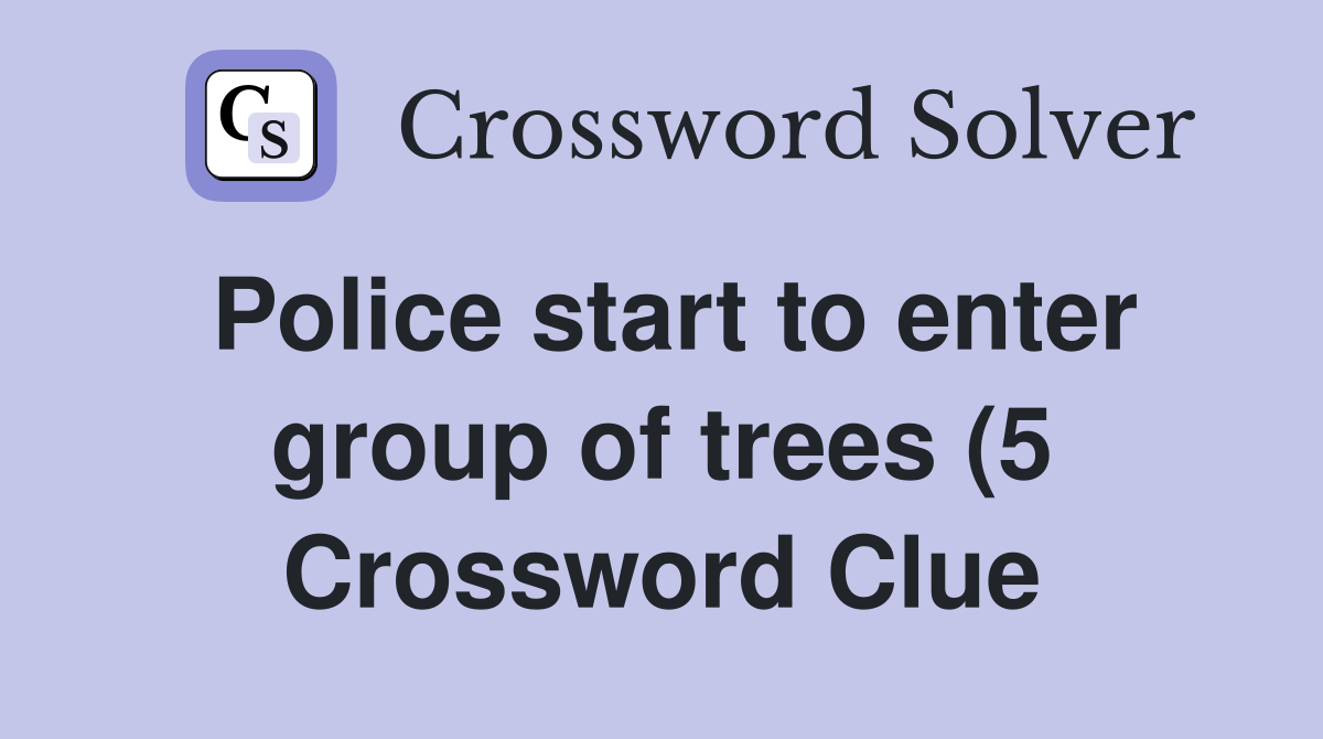 Police start to enter group of trees (5) Crossword Clue Answers Police start to enter group of trees (5) Crossword Clue Answers