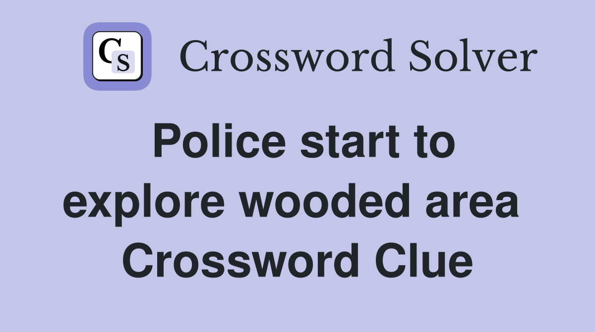 Police start to explore wooded area  Crossword Clue
