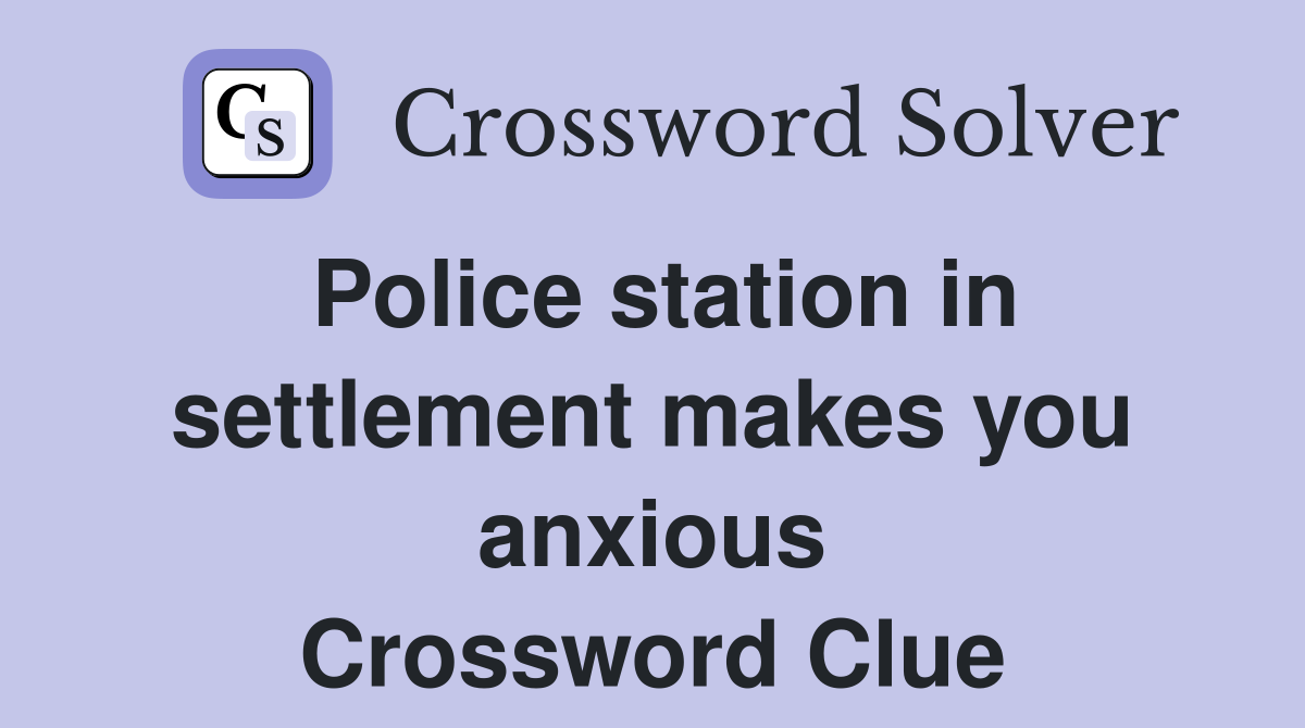 Police station in settlement makes you anxious Crossword Clue