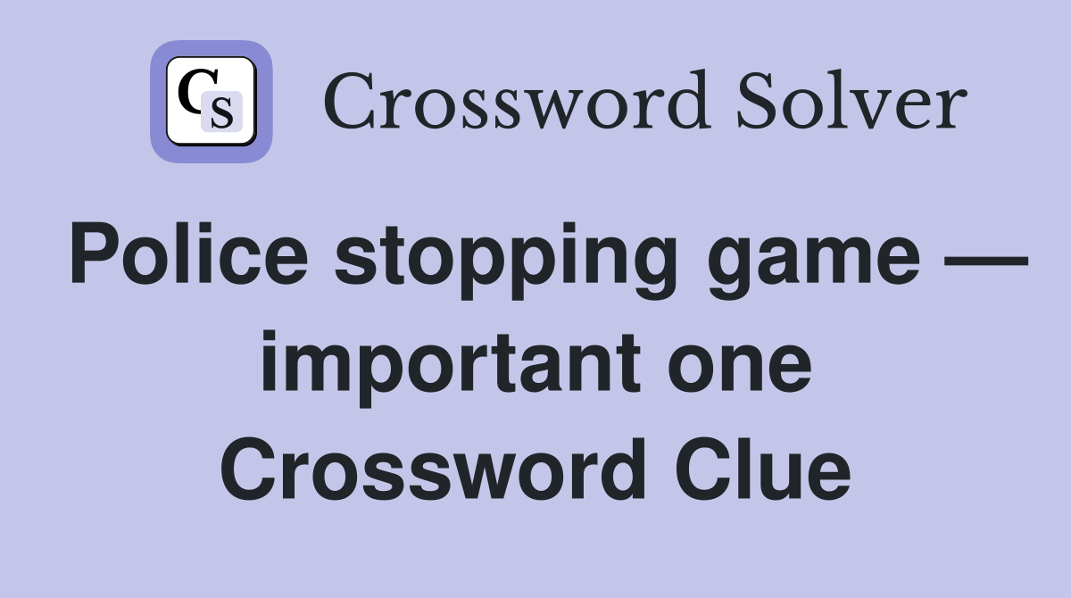 Police stopping game — important one Crossword Clue