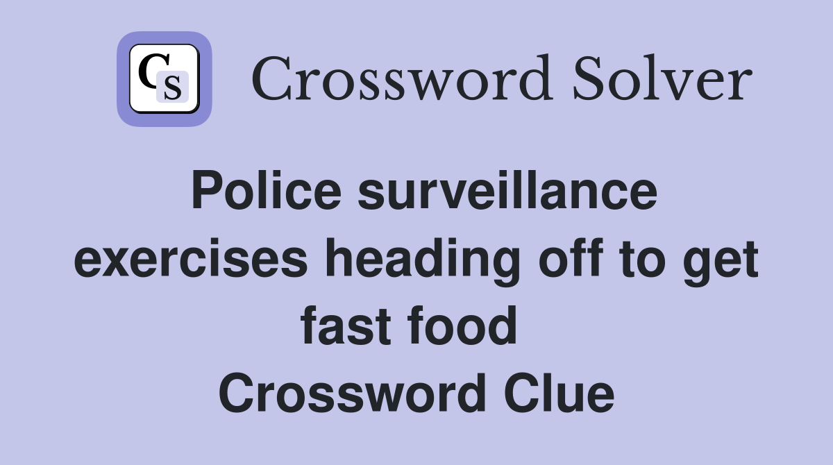 Police surveillance exercises heading off to get fast food  Crossword Clue