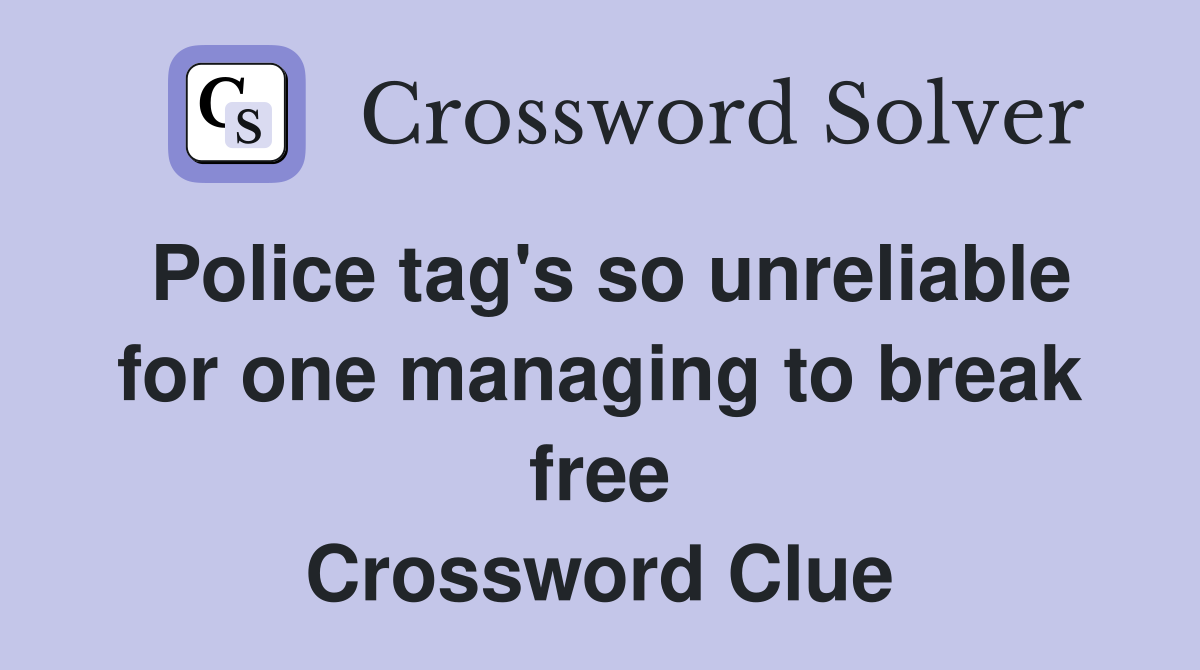Police tag's so unreliable for one managing to break free Crossword Clue