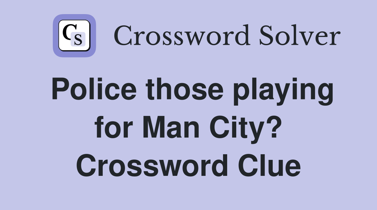 Police those playing for Man City? Crossword Clue