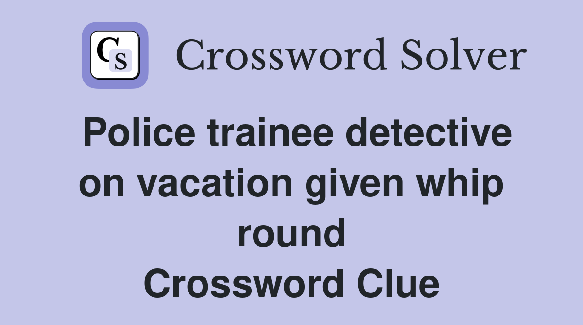 Police trainee detective on vacation given whip round Crossword Clue