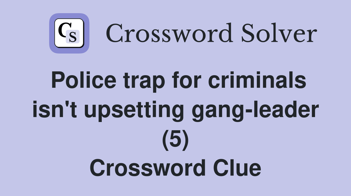 Police trap for criminals isn't upsetting gang-leader (5) Crossword Clue