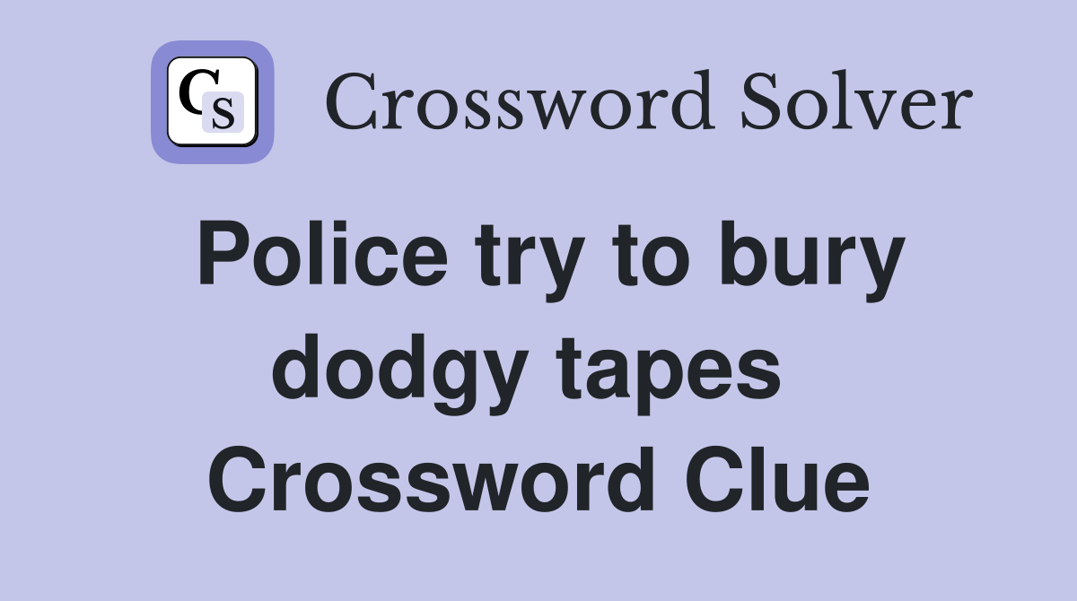 Police try to bury dodgy tapes  Crossword Clue
