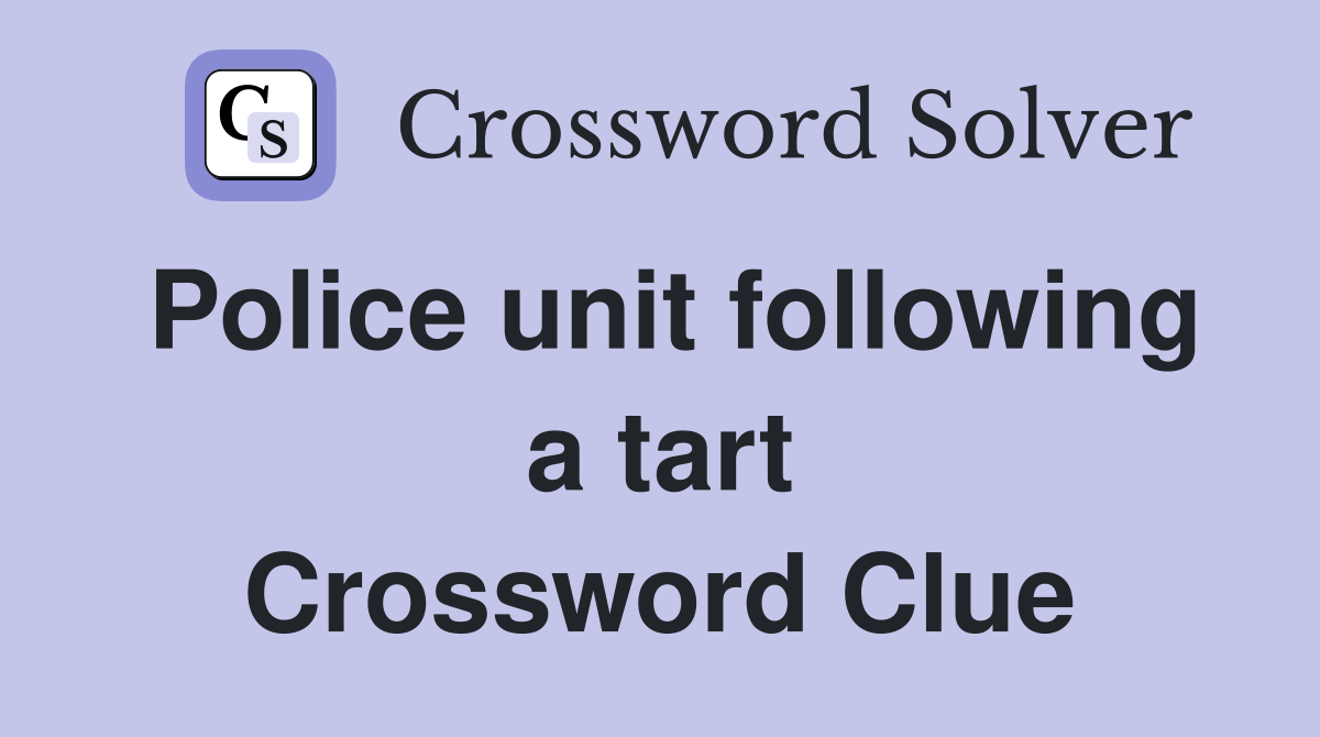 Police unit following a tart Crossword Clue