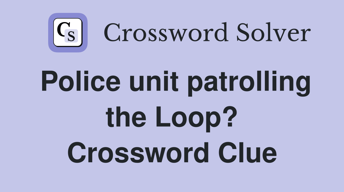 Police unit patrolling the Loop? Crossword Clue
