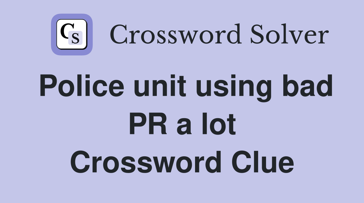 Police unit using bad PR a lot Crossword Clue